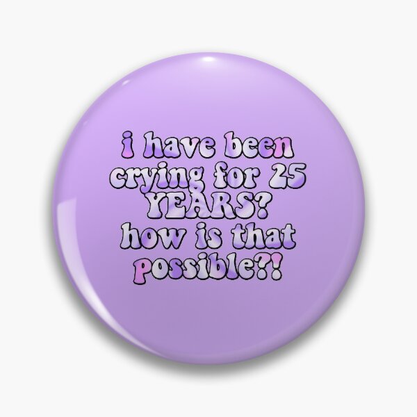 Item preview, i have been crying for 25 YEARS? how is that possible?! designed and sold by itzsil.