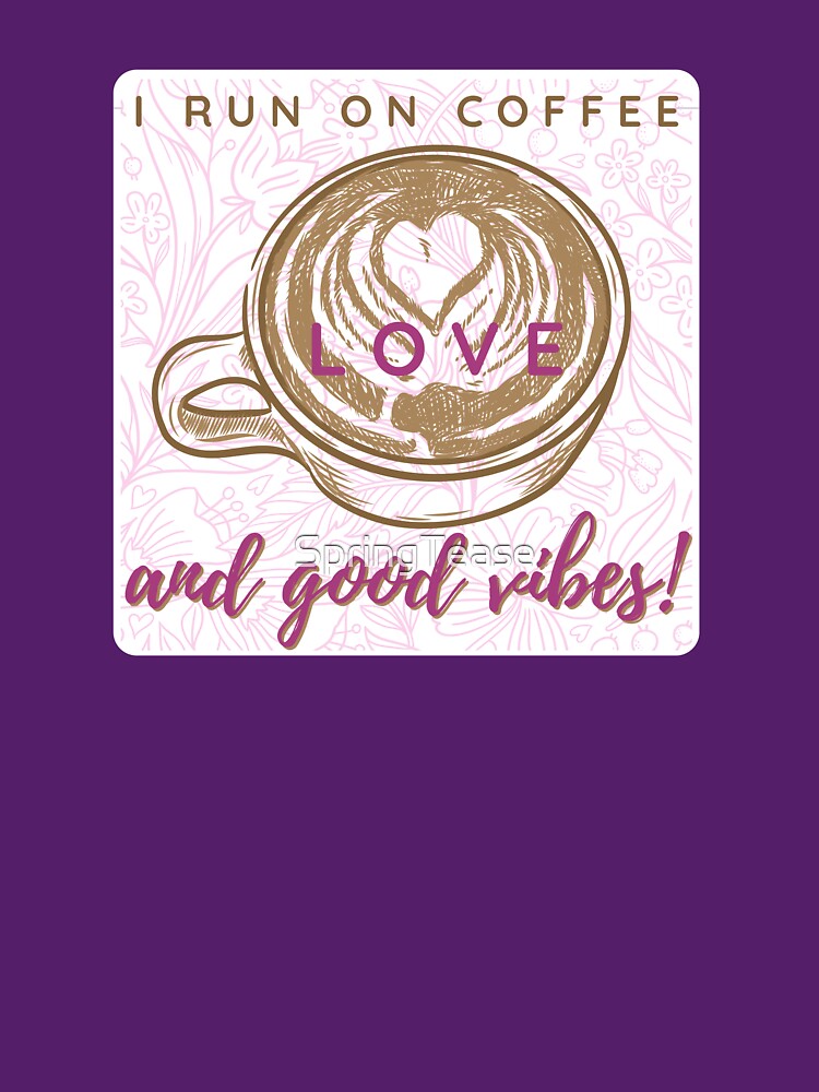 I Run on Coffee, Love, and Good Vibes! by SpringTease