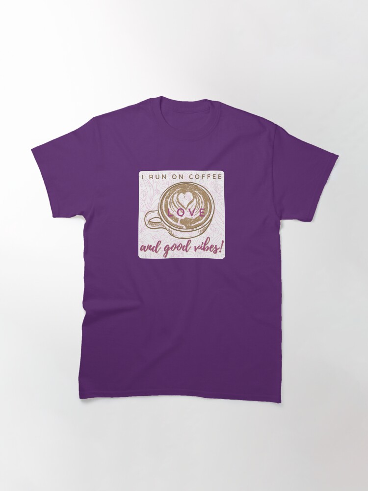 Alternate view of I Run on Coffee, Love, and Good Vibes! Classic T-Shirt
