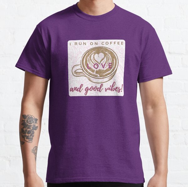 I Run on Coffee, Love, and Good Vibes! Classic T-Shirt