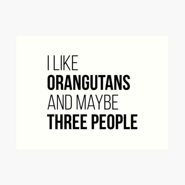 I Like Orangutans And Maybe Three People Art Print