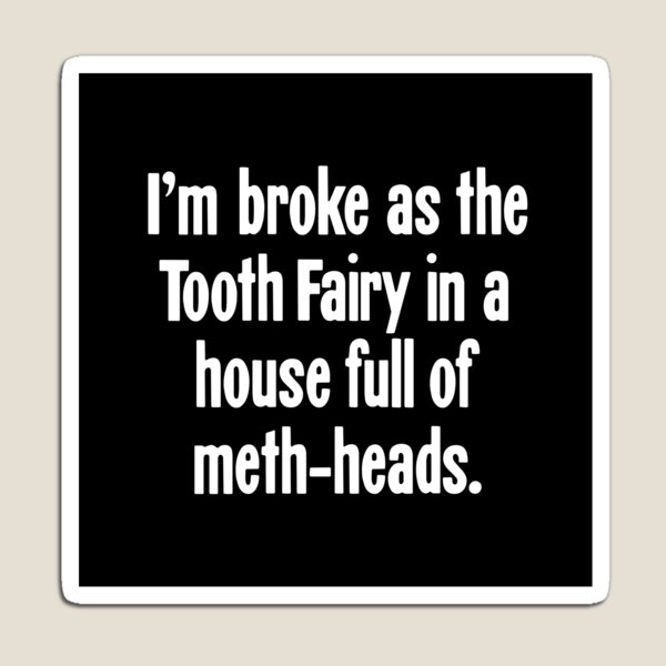 Item preview, I'm Broke As the Tooth Fairy In a House Full of Meth-Heads designed and sold by Good-Looking Corpse.