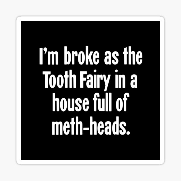 Item preview, I'm Broke As the Tooth Fairy In a House Full of Meth-Heads designed and sold by Good-Looking Corpse.