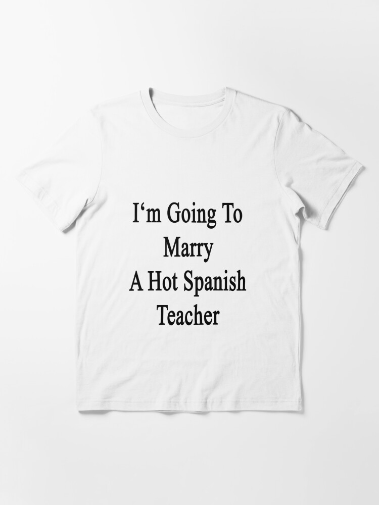 Im Going To Marry A Hot Spanish Teacher T Shirt For Sale By Supernova23 Redbubble 3730