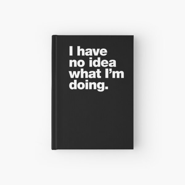 I have no idea what I'm doing. Hardcover Journal