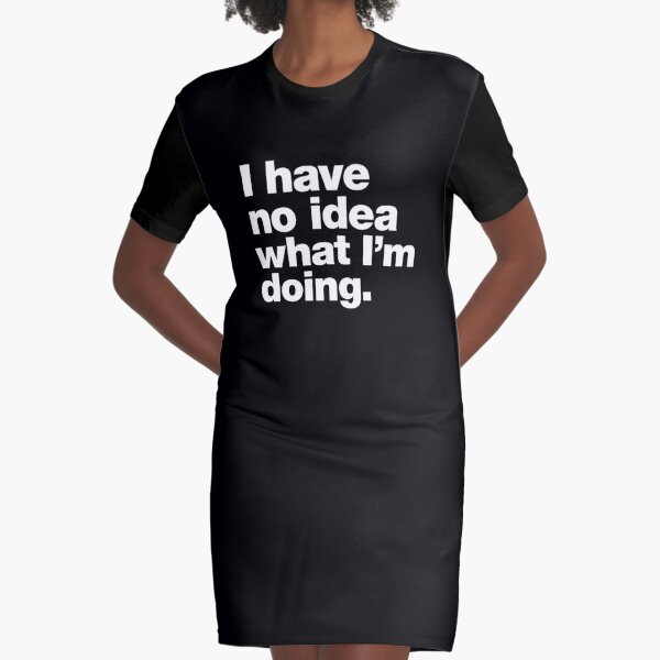 I have no idea what I'm doing. Graphic T-Shirt Dress