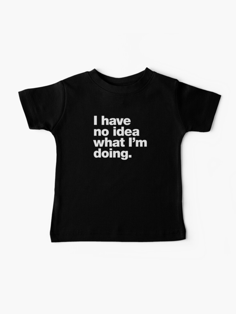 Baby T-Shirt, I have no idea what I'm doing. designed and sold by chestify