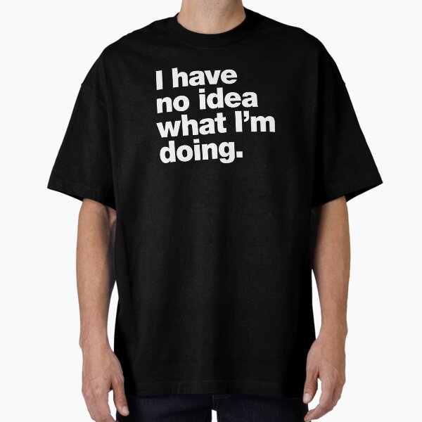 I have no idea what I'm doing. Oversized T-Shirt
