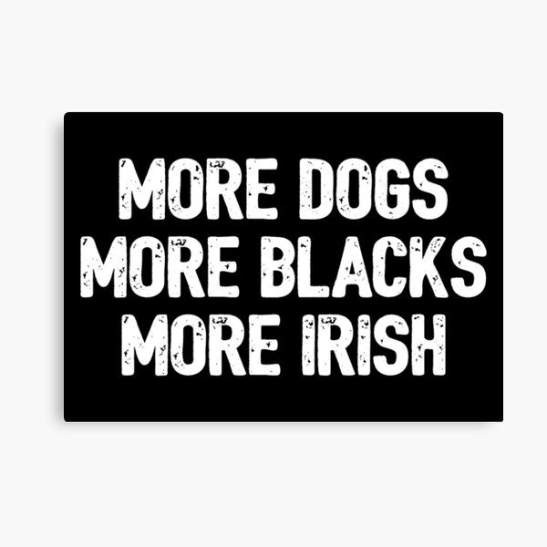 "More Dogs More Blacks More Irish Funny Ireland Irish Slang" Canvas Print by Dialectable Redbubble