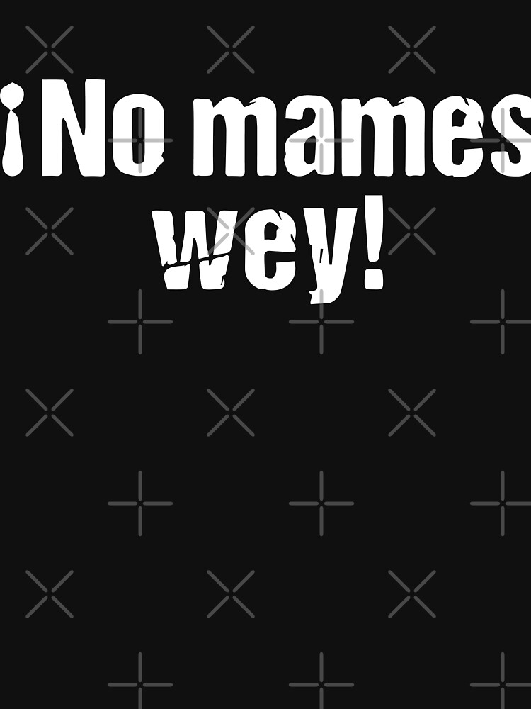 no-mames-wey-funny-mexican-t-shirt-by-stivenes-redbubble