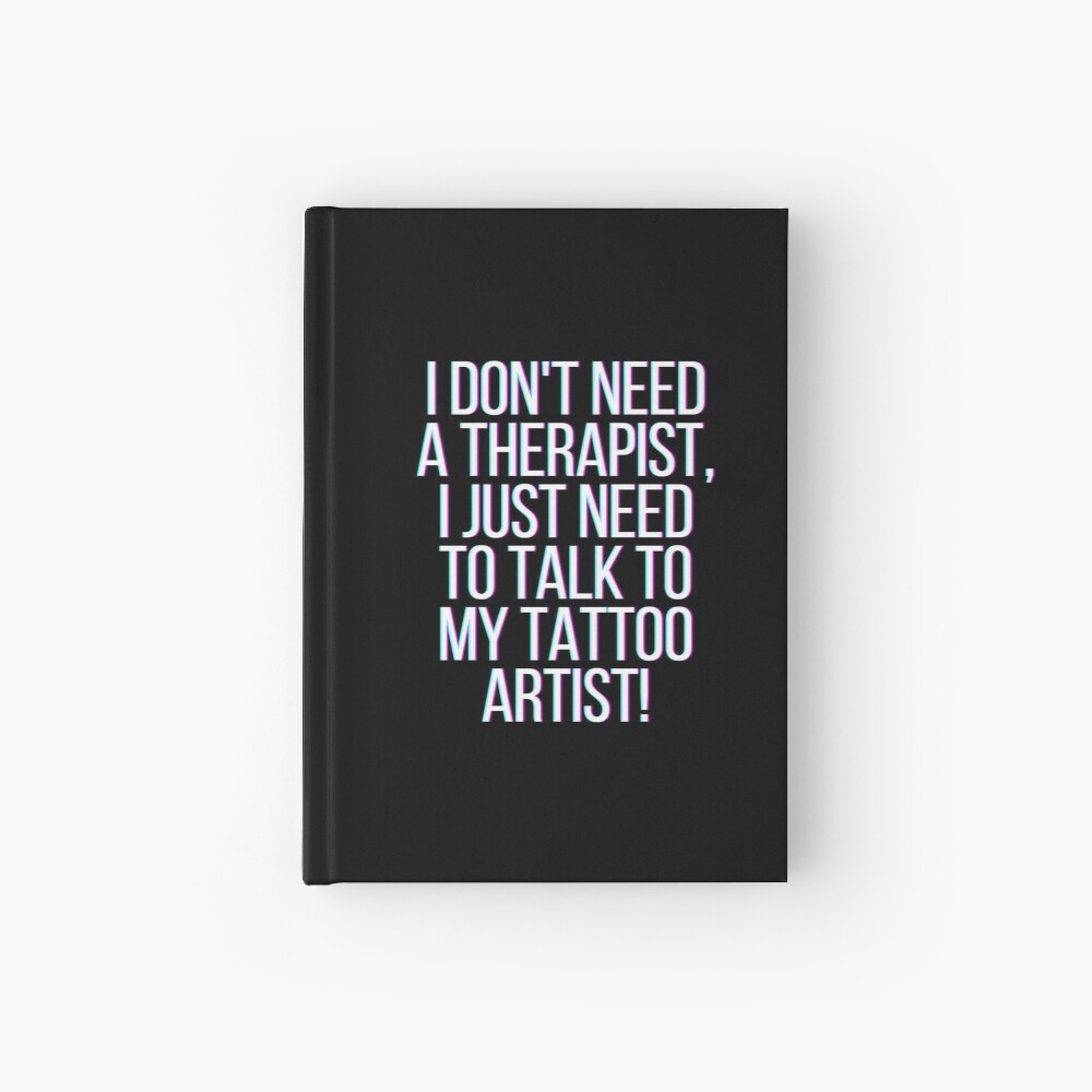 I don't need a therapist. I just need to talk to my tattoo artist! |  Hardcover Journal