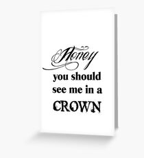 Honey, You Should See Me In A Crown Greeting Card