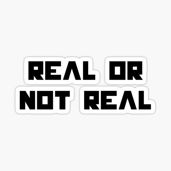 real-or-not-real-sticker-for-sale-by-reganmc1003-redbubble