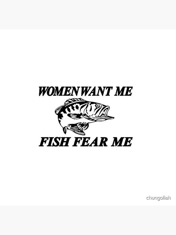 WOMEN WANT ME FISH FEAR ME Pin for Sale by chungoliah