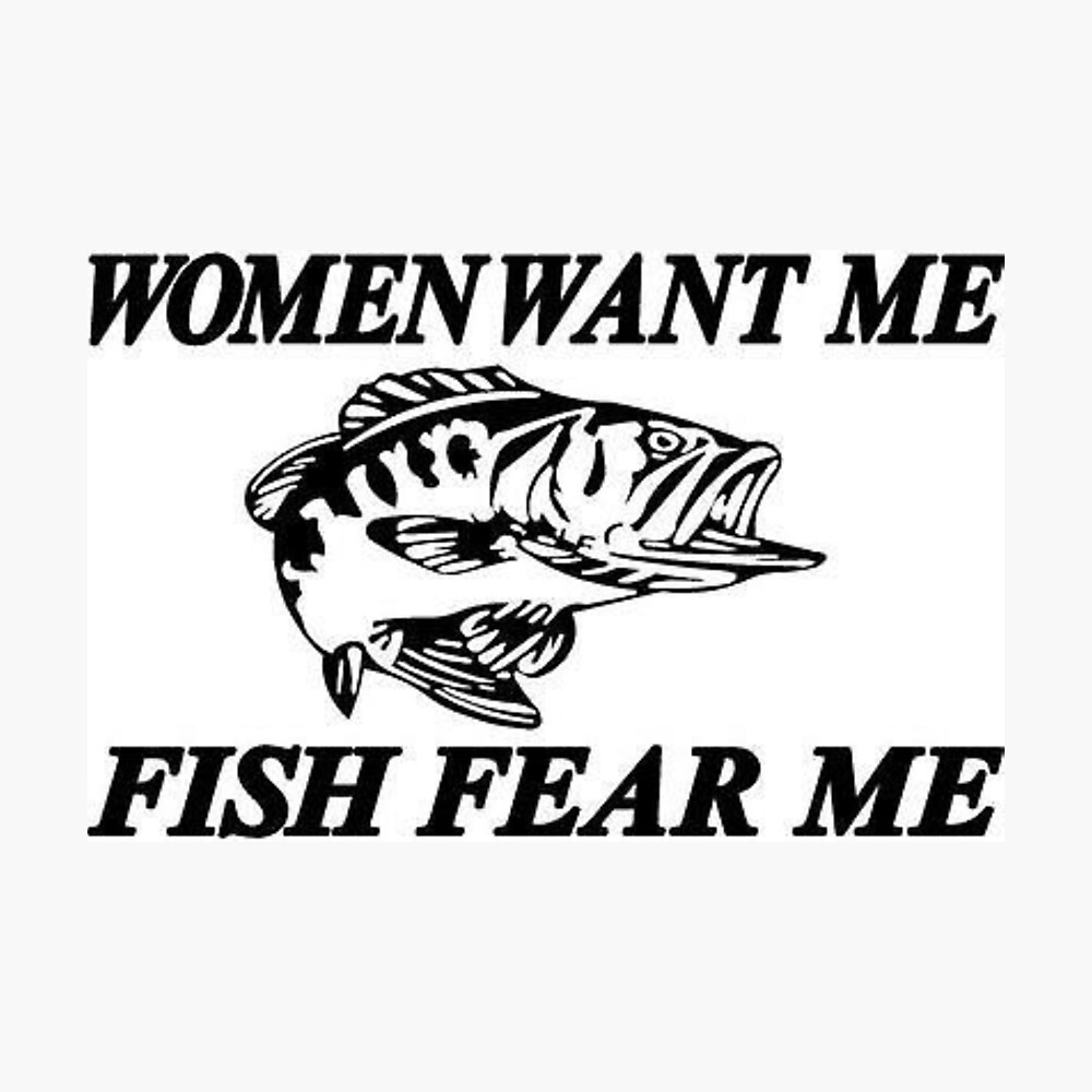WOMEN WANT ME FISH FEAR ME Poster for Sale by chungoliah
