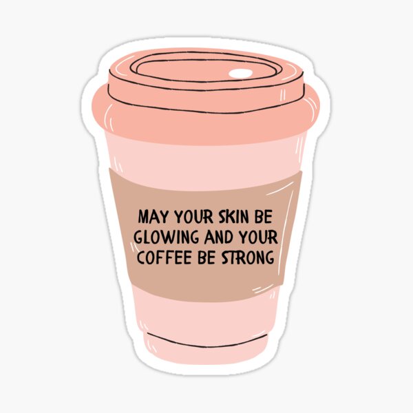 May Your Skin be Glowing and Your Coffee Be Strong   Sticker