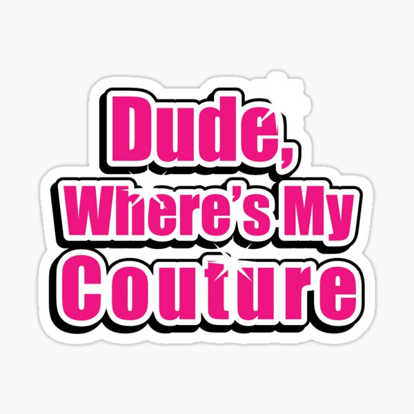 Dude Where�s My Couture" Sticker By Cruzzell | Redbubble Dude Where�s My Couture" Sticker By Cruzzell | Redbubble