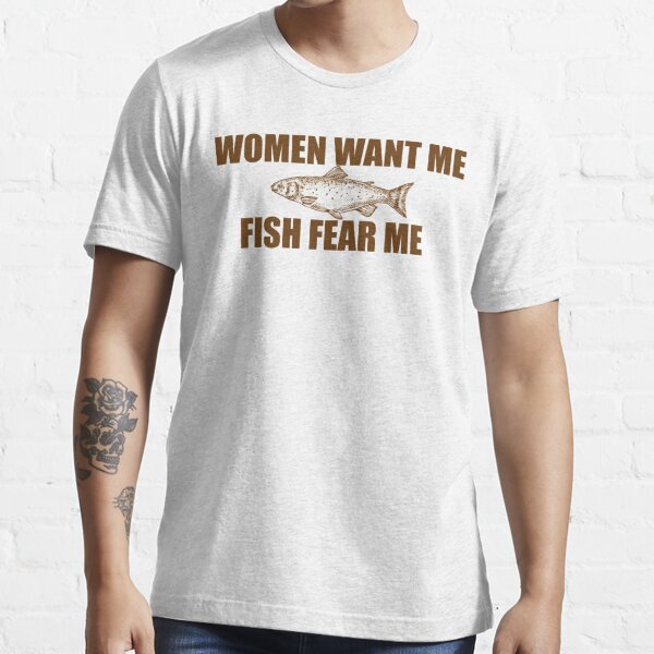 Women Want Me Fish Fear Me Fishing Essential T-Shirt | Redbubble