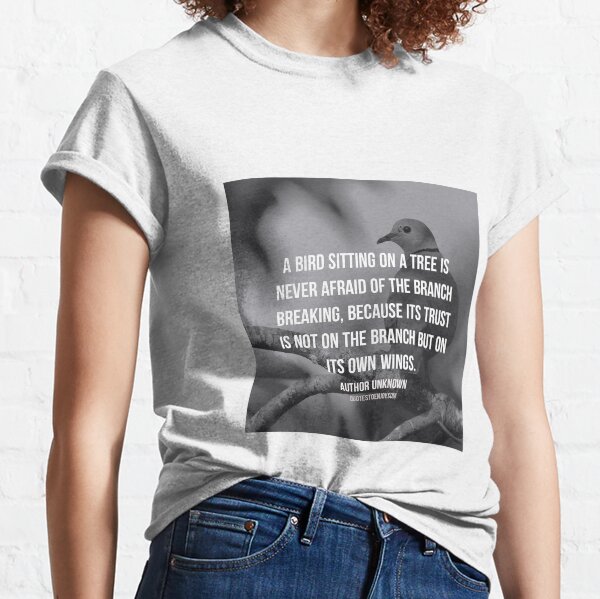 A bird sitting on a tree is never afraid of the branch... - Author Unknown Classic T-Shirt