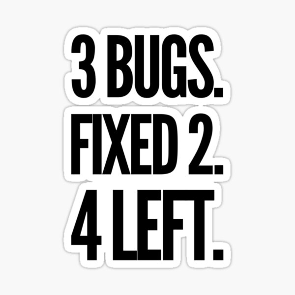 3 Bugs. Fixed 2. 4 Left. Sticker