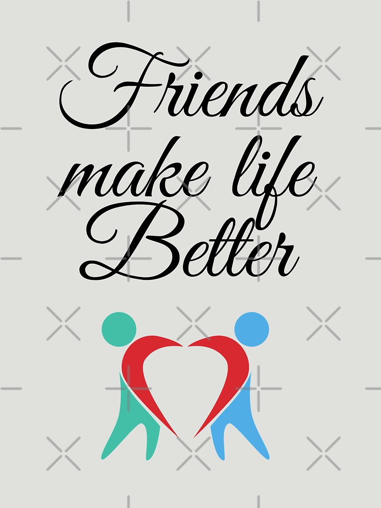 "Friends make life better" Tshirt by Gratefulme1 Redbubble