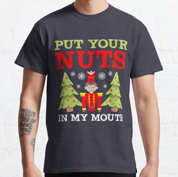 Put Your Nuts In My Mouth T Shirts Redbubble