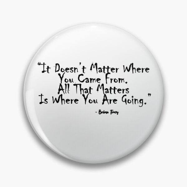 Item preview, “It Doesn’t Matter Where You Came From. All That Matters Is Where You Are Going.”- Brian Tracy designed and sold by Nik J.