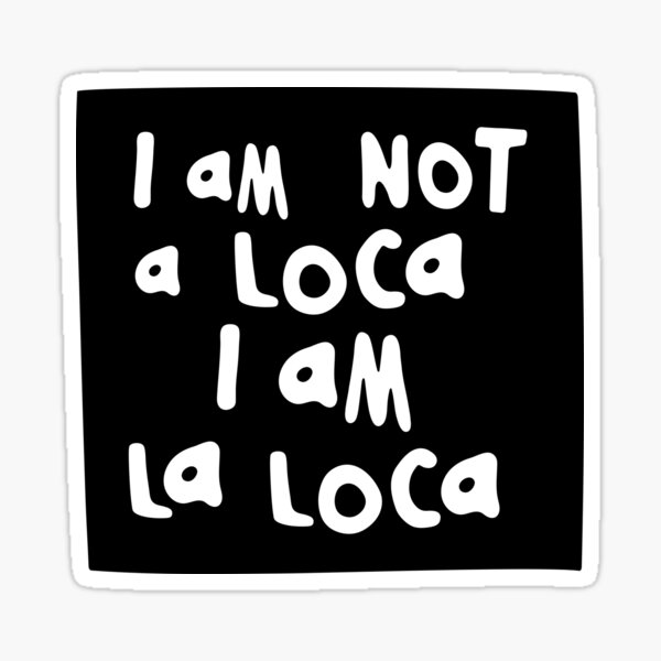I am NOT a loca, I am LA LOCA Sticker
