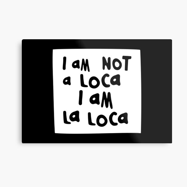 I am NOT a loca, I am LA LOCA Metal Print