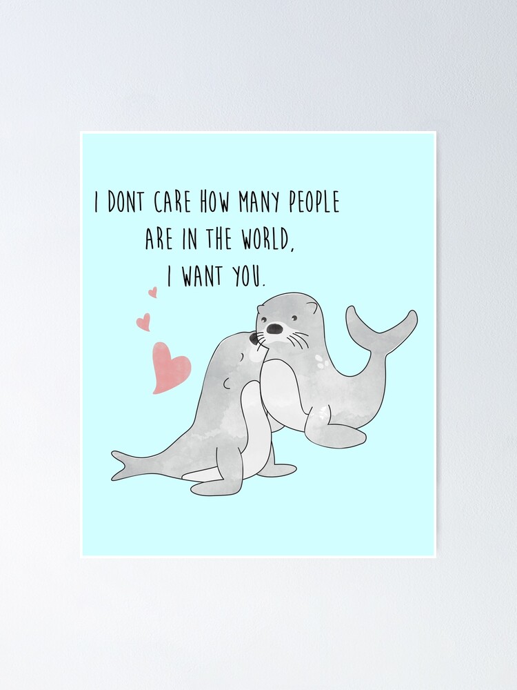 Seal With A Kiss I Dont Care How Many People Are In The World I Want You Happy Valentines Day Poster By Thewishdesigns Redbubble