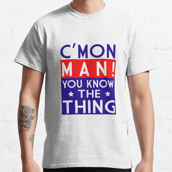 Come on man! You know the thing Classic T-Shirt