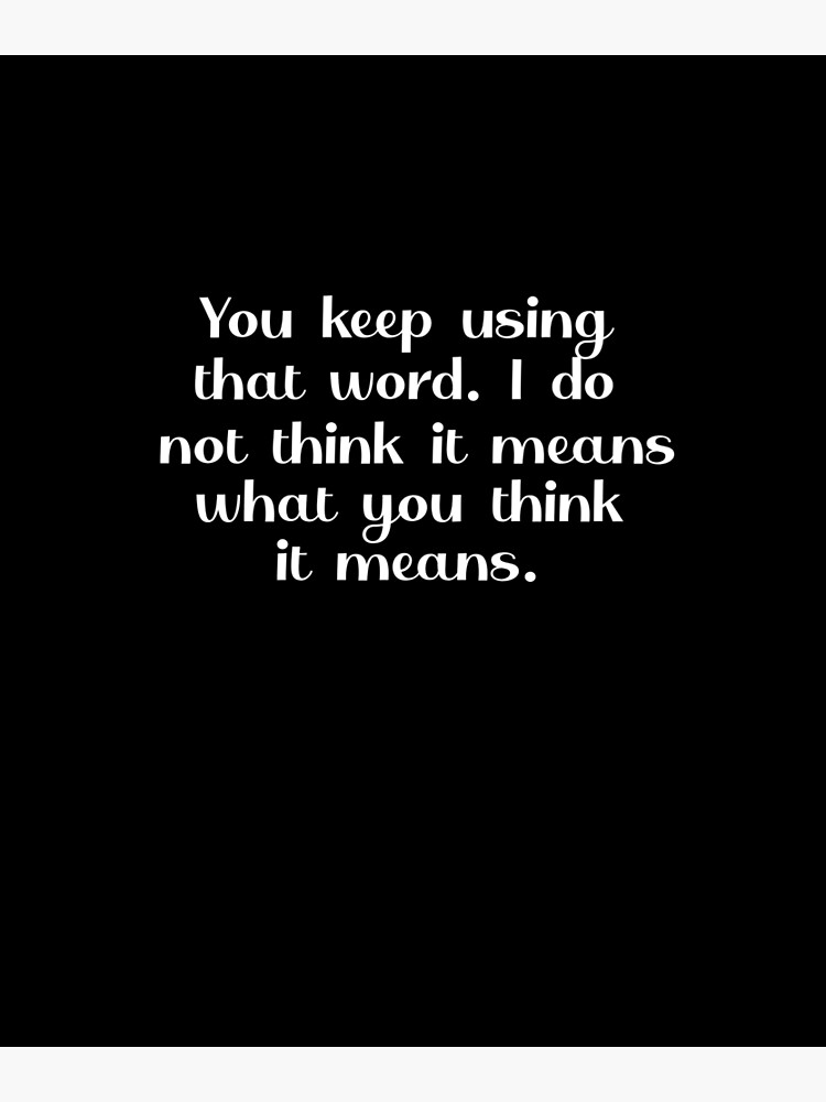 "You Keep Using That Word. I Do Not Think It Means What You Think It ...