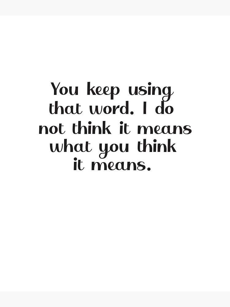 you-keep-using-that-word-i-do-not-think-it-means-what-you-think-it