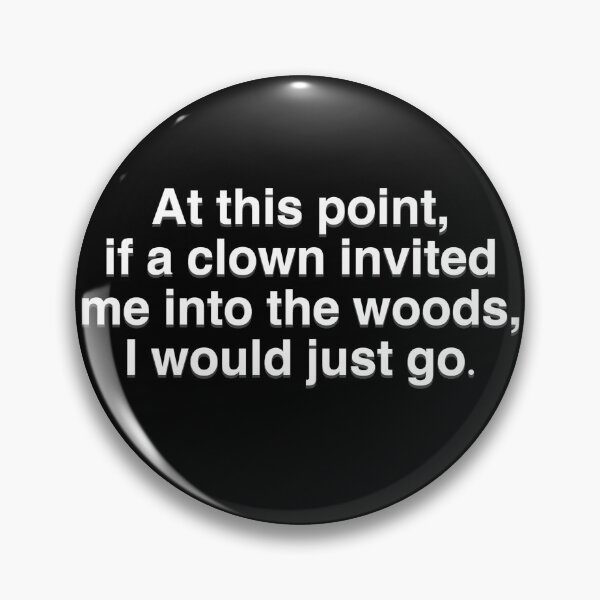 Item preview, At This Point, If A Clown Invited Me Into The Woods, I Would Just Go. designed and sold by BellaTho.