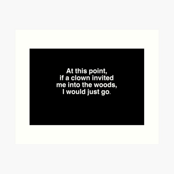 Item preview, At This Point, If A Clown Invited Me Into The Woods, I Would Just Go. designed and sold by BellaTho.