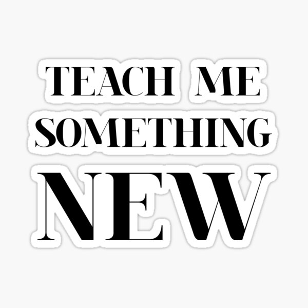  teach me something new sticker for sale by made by art redbubble