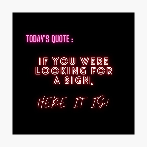 If you were looking for a sign, Here it is! Photographic Print