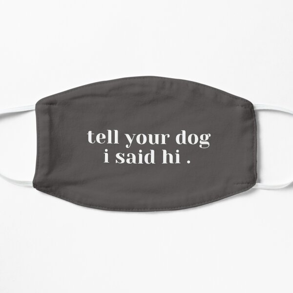 tell your dog i said hi Flat Mask