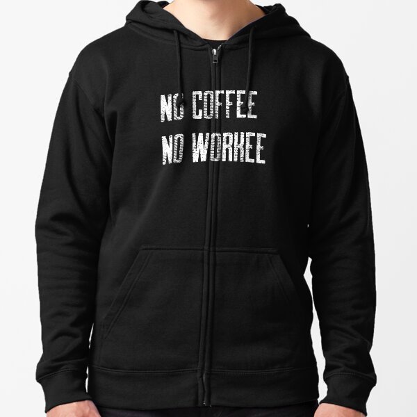 No Coffee No Workee Zipped Hoodie