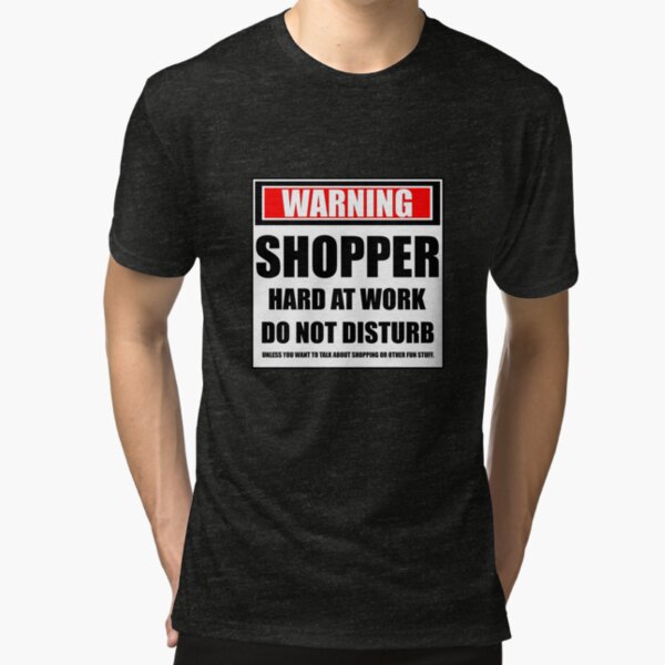 Warning Shopper Hard At Work Do Not Disturb Tri-blend T-Shirt