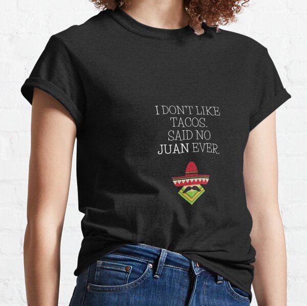 I DON'T LIKE TACOS SAID NO JUAN EVER - Taco Memes Tacos Love  Classic T-Shirt