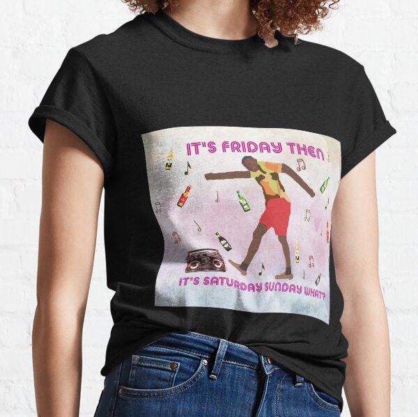 It's Friday Then, It's Saturday Sunday What? Classic T-Shirt