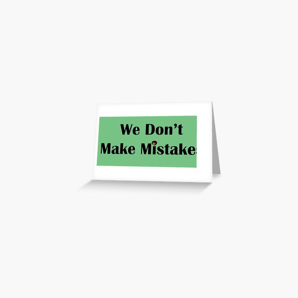 We Don't Make Mistakes Greeting Card