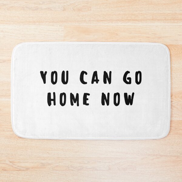 Item preview, You can go home now designed and sold by gloriasd14.