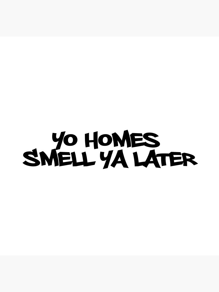 Yo Homes Smell You Later Poster By Paigebella Redbubble