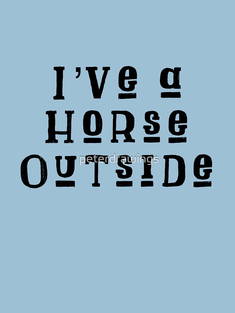 "I’ve a Horse Outside Rubberbandits" Tshirt for Sale by peterdrawings