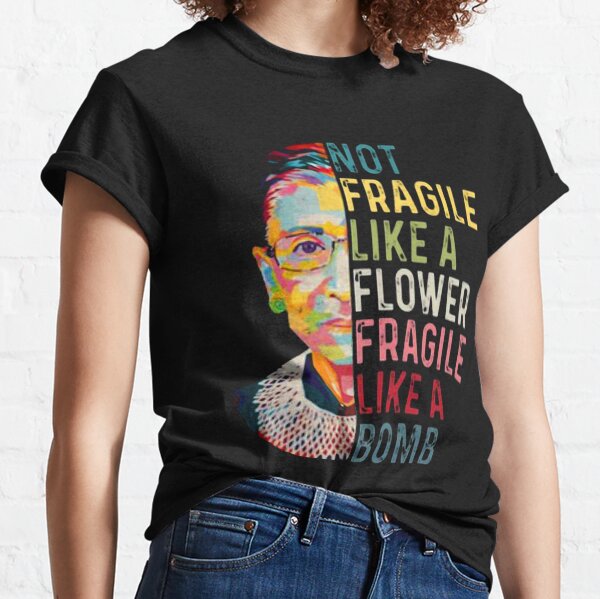 RBG Not Fragile Like A Flower Fragile Like A Bomb Classic T-Shirt