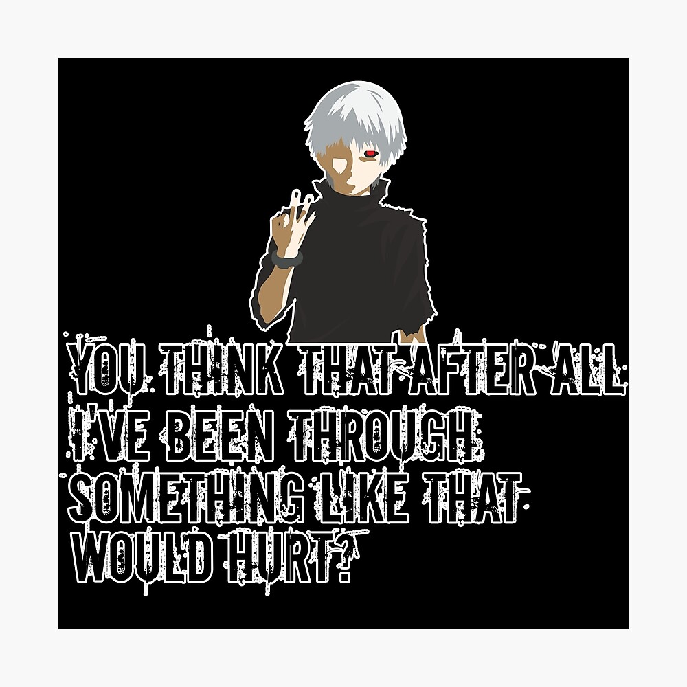 Kaneki Quote Anime Tokyo Goul You Think That After All I Ve Been Through Something Like That Would Hurt Poster For Sale By Med00 Redbubble