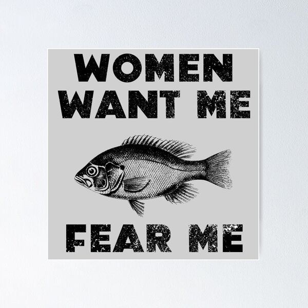 Women Want Me Fish Fear Me Funny Memes Posters for Sale