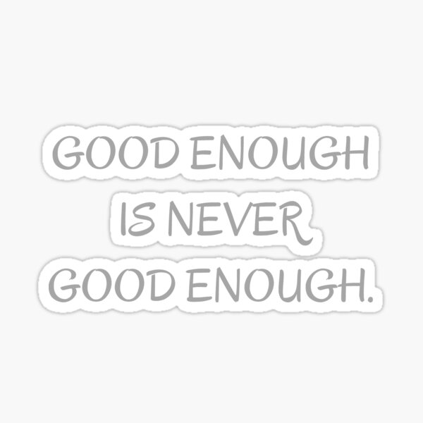 Never Good Enough Quotes Gifts Merchandise Redbubble